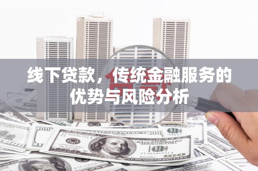 荣成线下贷款，传统金融服务的优势与风险分析