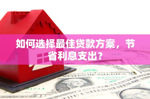 荣成如何选择最佳贷款方案，节省利息支出？