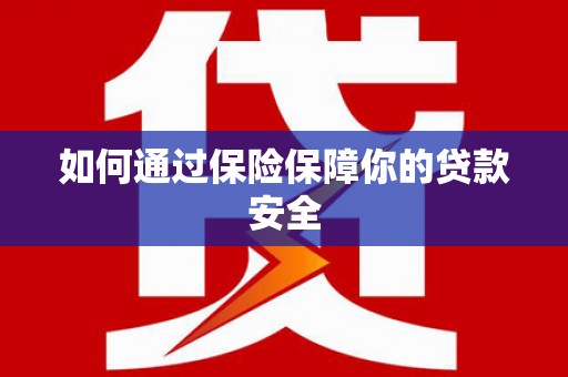 荣成如何通过保险保障你的贷款安全
