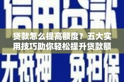荣成贷款怎么提高额度？五大实用技巧助你轻松提升贷款额度