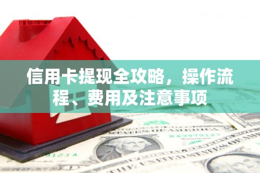 荣成信用卡提现全攻略，操作流程、费用及注意事项