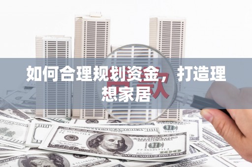 荣成如何合理规划资金，打造理想家居