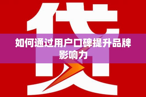 荣成如何通过用户口碑提升品牌影响力