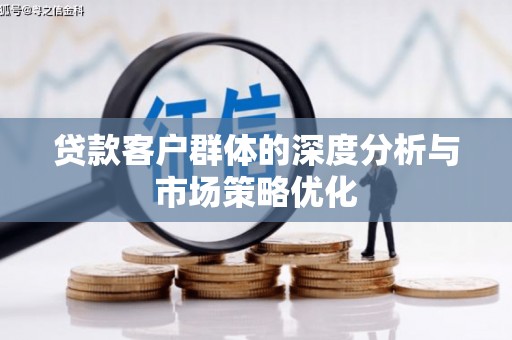 荣成贷款客户群体的深度分析与市场策略优化