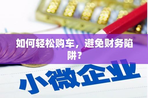 荣成如何轻松购车，避免财务陷阱？