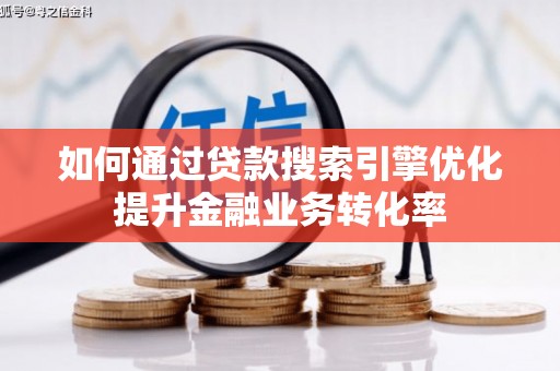 荣成如何通过贷款搜索引擎优化提升金融业务转化率