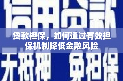荣成贷款担保，如何通过有效担保机制降低金融风险