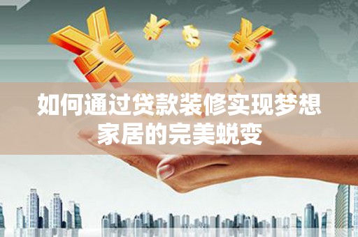 荣成如何通过贷款装修实现梦想家居的完美蜕变