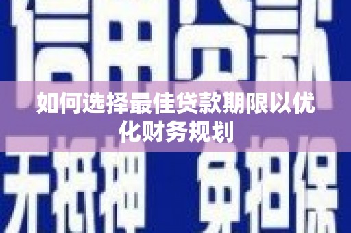 荣成如何选择最佳贷款期限以优化财务规划