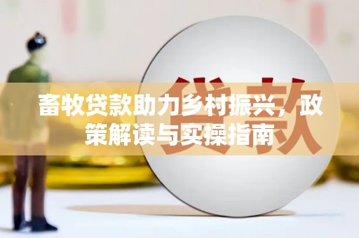 荣成畜牧贷款助力乡村振兴，政策解读与实操指南