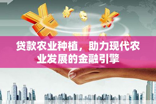 荣成贷款农业种植，助力现代农业发展的金融引擎