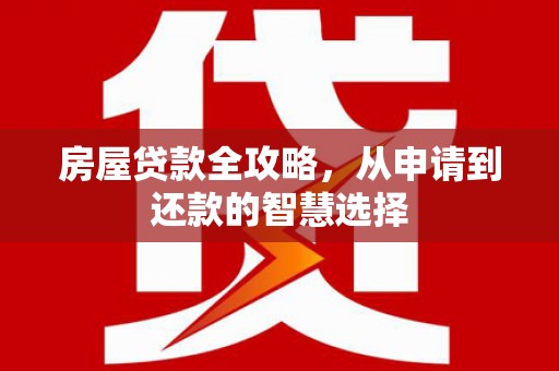 荣成房屋贷款全攻略，从申请到还款的智慧选择