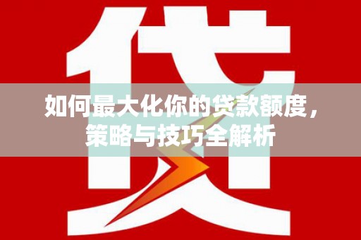 荣成如何最大化你的贷款额度，策略与技巧全解析