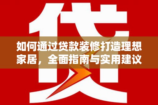 荣成如何通过贷款装修打造理想家居，全面指南与实用建议