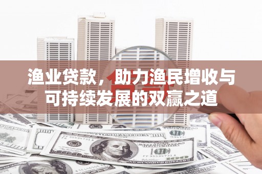 荣成渔业贷款，助力渔民增收与可持续发展的双赢之道