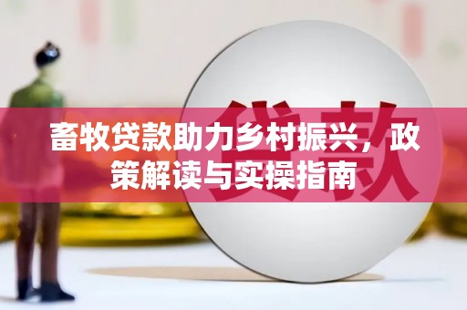 荣成畜牧贷款助力乡村振兴，政策解读与实操指南