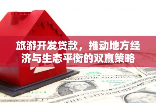荣成旅游开发贷款，推动地方经济与生态平衡的双赢策略