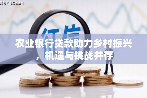 荣成农业银行贷款助力乡村振兴，机遇与挑战并存