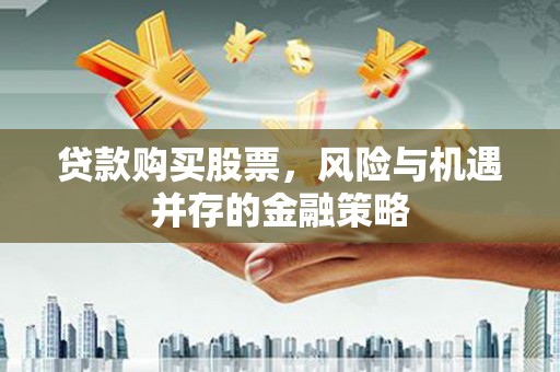 荣成贷款购买股票，风险与机遇并存的金融策略