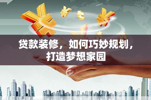 荣成贷款装修，如何巧妙规划，打造梦想家园