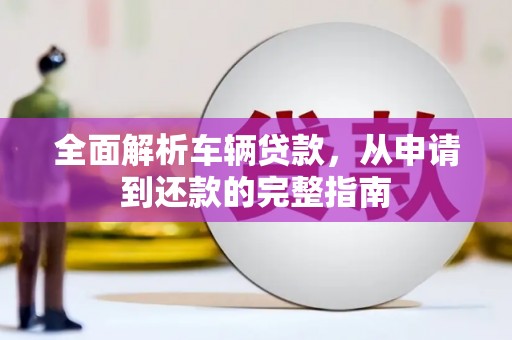 荣成全面解析车辆贷款，从申请到还款的完整指南