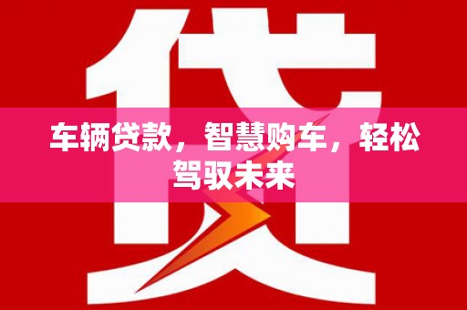 荣成车辆贷款，智慧购车，轻松驾驭未来