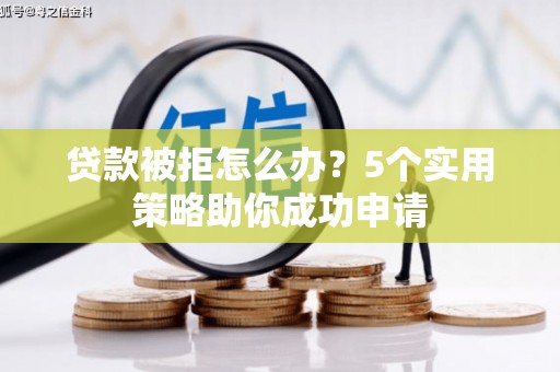 荣成贷款被拒怎么办？5个实用策略助你成功申请
