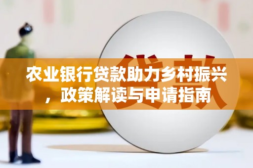 荣成农业银行贷款助力乡村振兴，政策解读与申请指南