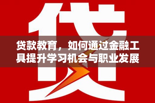荣成贷款教育，如何通过金融工具提升学习机会与职业发展