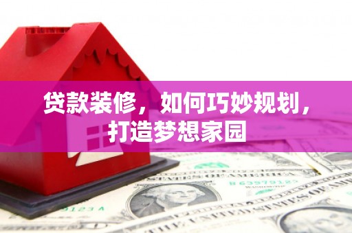 荣成贷款装修，如何巧妙规划，打造梦想家园