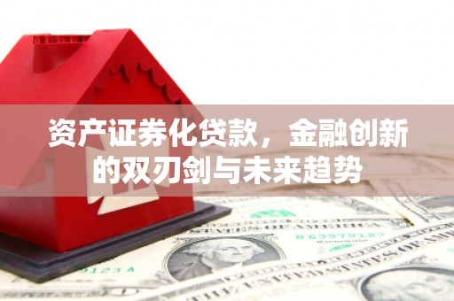 荣成资产证券化贷款，金融创新的双刃剑与未来趋势