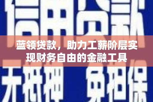 荣成蓝领贷款，助力工薪阶层实现财务自由的金融工具