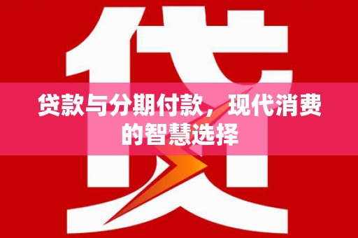 荣成贷款与分期付款，现代消费的智慧选择