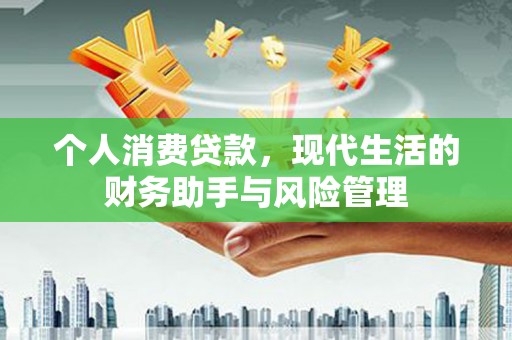 荣成个人消费贷款，现代生活的财务助手与风险管理