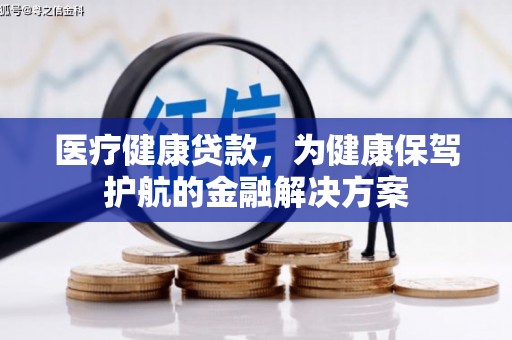 荣成医疗健康贷款，为健康保驾护航的金融解决方案
