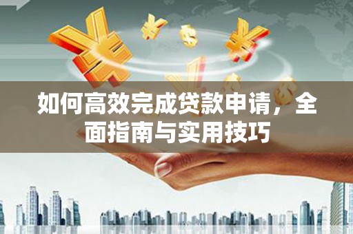 荣成如何高效完成贷款申请，全面指南与实用技巧