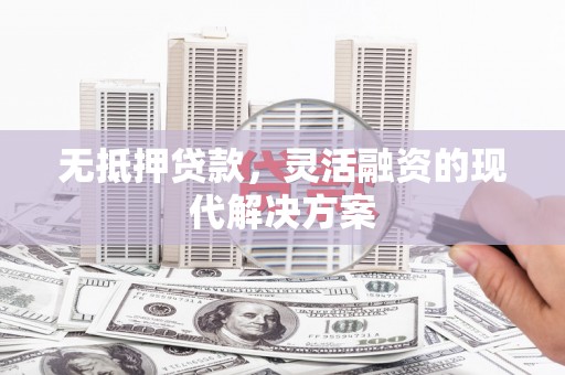 荣成无抵押贷款，灵活融资的现代解决方案