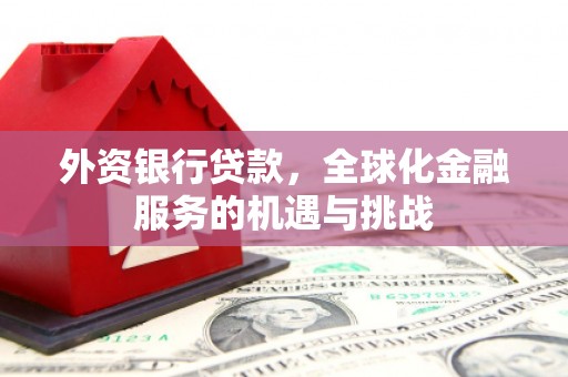 荣成外资银行贷款，全球化金融服务的机遇与挑战