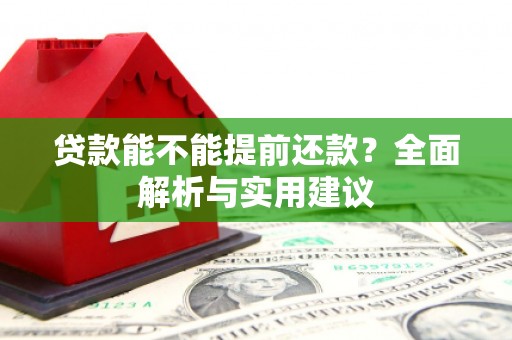 荣成贷款能不能提前还款？全面解析与实用建议