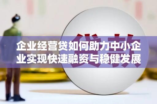 荣成企业经营贷如何助力中小企业实现快速融资与稳健发展