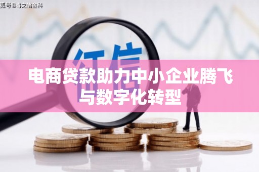 荣成电商贷款助力中小企业腾飞与数字化转型