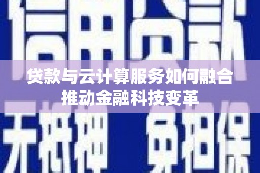 荣成贷款与云计算服务如何融合推动金融科技变革