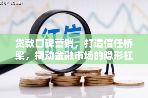 荣成贷款口碑营销，打造信任桥梁，撬动金融市场的隐形杠杆