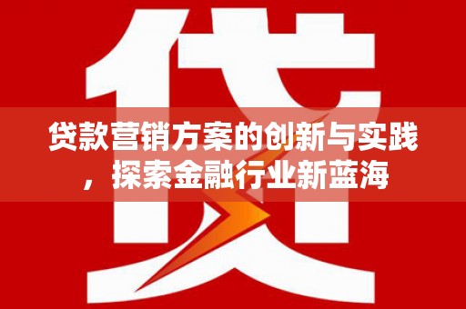 荣成贷款营销方案的创新与实践，探索金融行业新蓝海