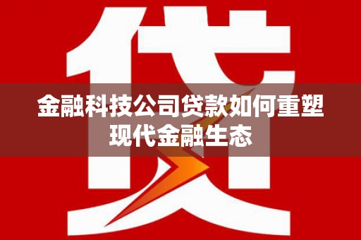 荣成金融科技公司贷款如何重塑现代金融生态