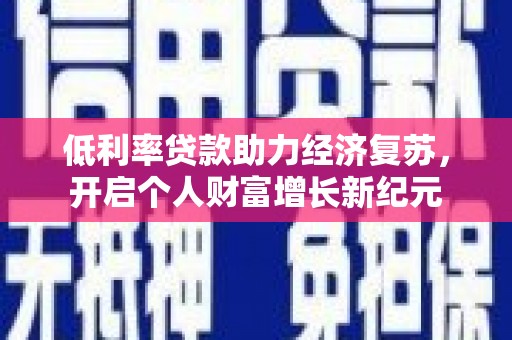 荣成低利率贷款助力经济复苏，开启个人财富增长新纪元