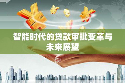 荣成智能时代的贷款审批变革与未来展望