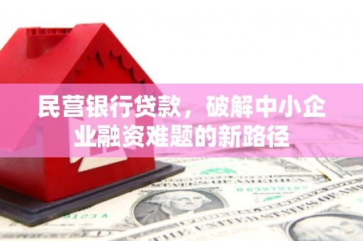 荣成民营银行贷款，破解中小企业融资难题的新路径