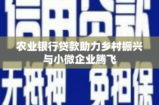 荣成农业银行贷款助力乡村振兴与小微企业腾飞