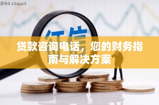 荣成贷款咨询电话，您的财务指南与解决方案